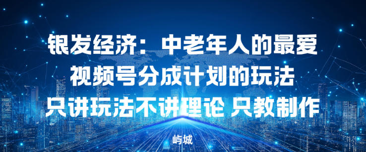 银发经济：中老年人的最爱视频号分成计划的玩法只讲玩法不讲理论，只教制作-研习库