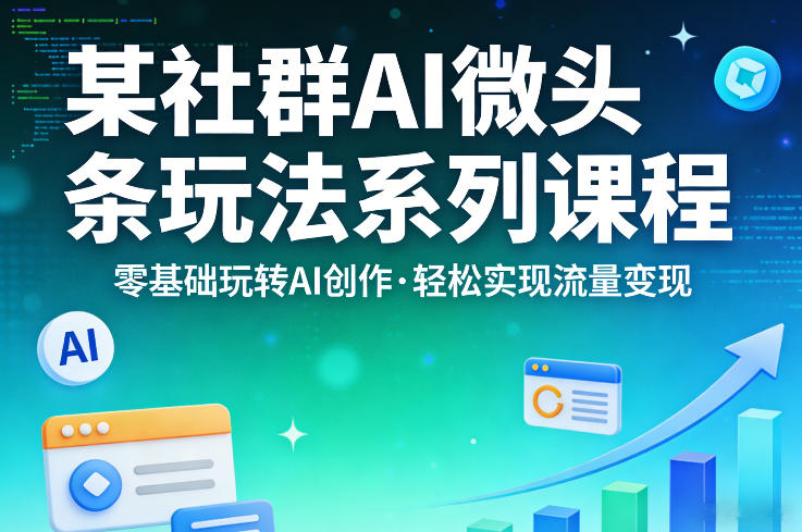某社群的AI微头条玩法系列课程，零基础玩转AI创作，轻松实现流量变现-研习库