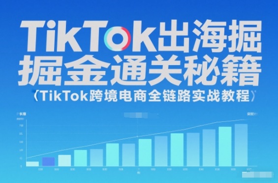 TikTok出海掘金通关秘籍，TikTok跨境电商全链路实战教程-研习库