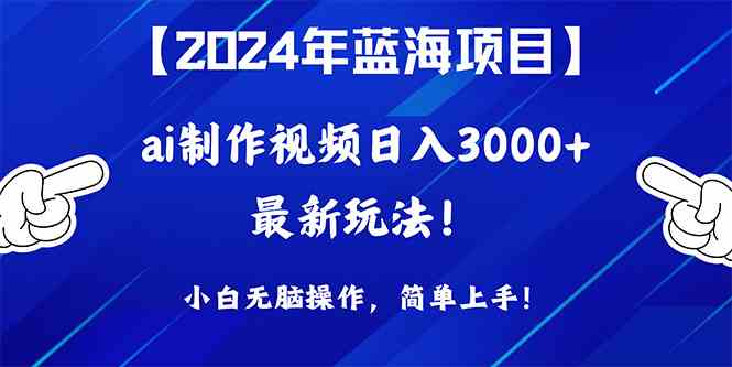 （10014期）2024年蓝海项目，通过ai制作视频日入3000+，小白无脑操作，简单上手！-研习库