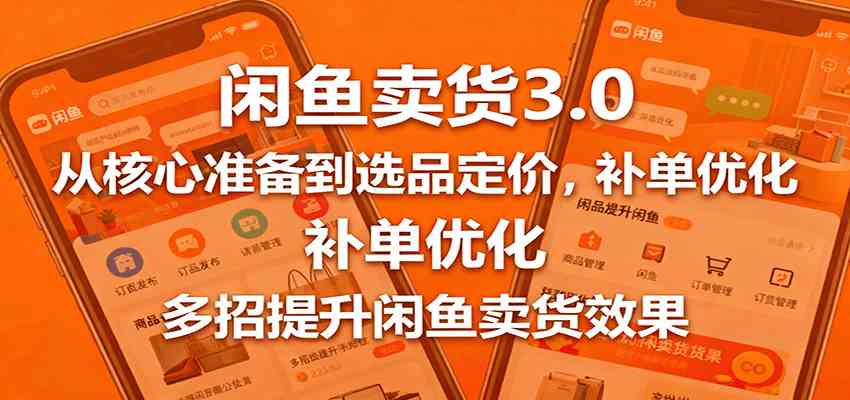 闲鱼卖货3.0，从核心准备到选品定价，补单优化，多招提升闲鱼卖货效果-研习库