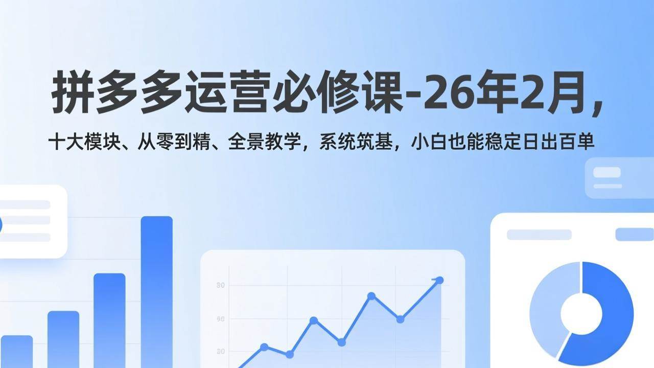 （17355期）拼多多运营必修课-26年2月，十大模块、从零到精、全景教学，系统筑基，小白也能稳定日出百单