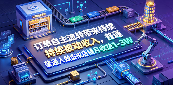 订单自主流转带来持续被动收入,普通人做虚拟店铺月收益1-3W【揭秘】-研习库