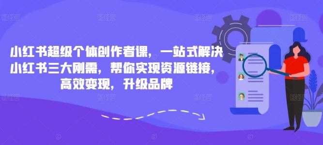 小红书超级个体创作者课，一站式解决小红书三大刚需，帮你实现资源链接，高效变现，升级品牌-研习库