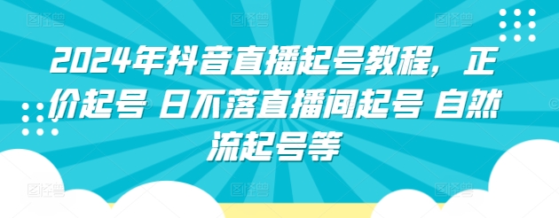 2024年抖音直播起号教程,正价起号 日不落直播间起号 自然流起号等-研习库