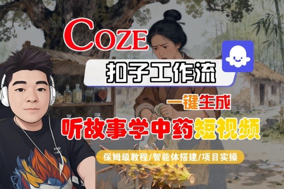 Coze扣子智能体工作流一键生成“听故事学中药“短视频,全流程保姆级教学-研习库