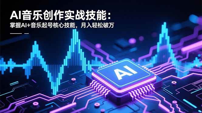 （16600期）AI音乐创作实战技能：掌握AI+音乐起号核心技能，月入轻松破万-研习库