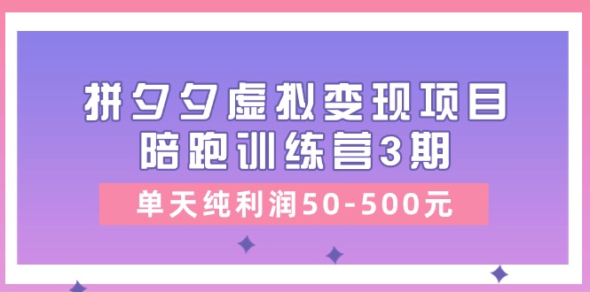 黄岛主《拼夕夕虚拟变现项目陪跑训练营3期》单天纯利润50-500元-研习库