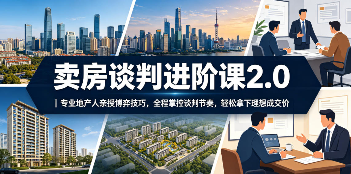 卖房谈判进阶课2.0|专业地产人亲授博弈技巧,全程掌控谈判节奏,轻松拿下理想成交价-研习库
