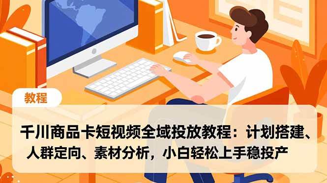 (16851期)千川商品卡短视频全域投放教程:计划搭建、人群定向、素材分析,小白轻松上手稳投产-研习库