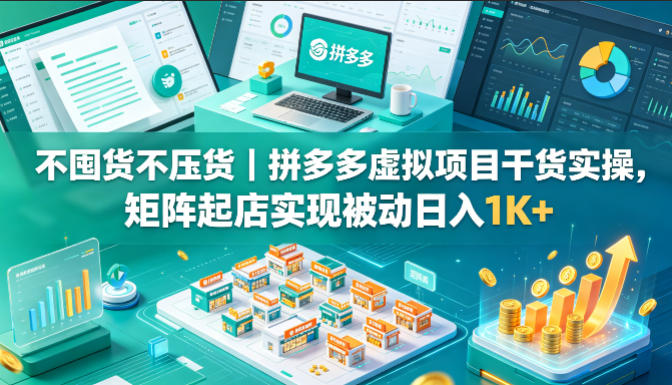 不囤货不压货｜拼多多虚拟项目干货实操，矩阵起店实现被动日入1K+【揭秘】-研习库