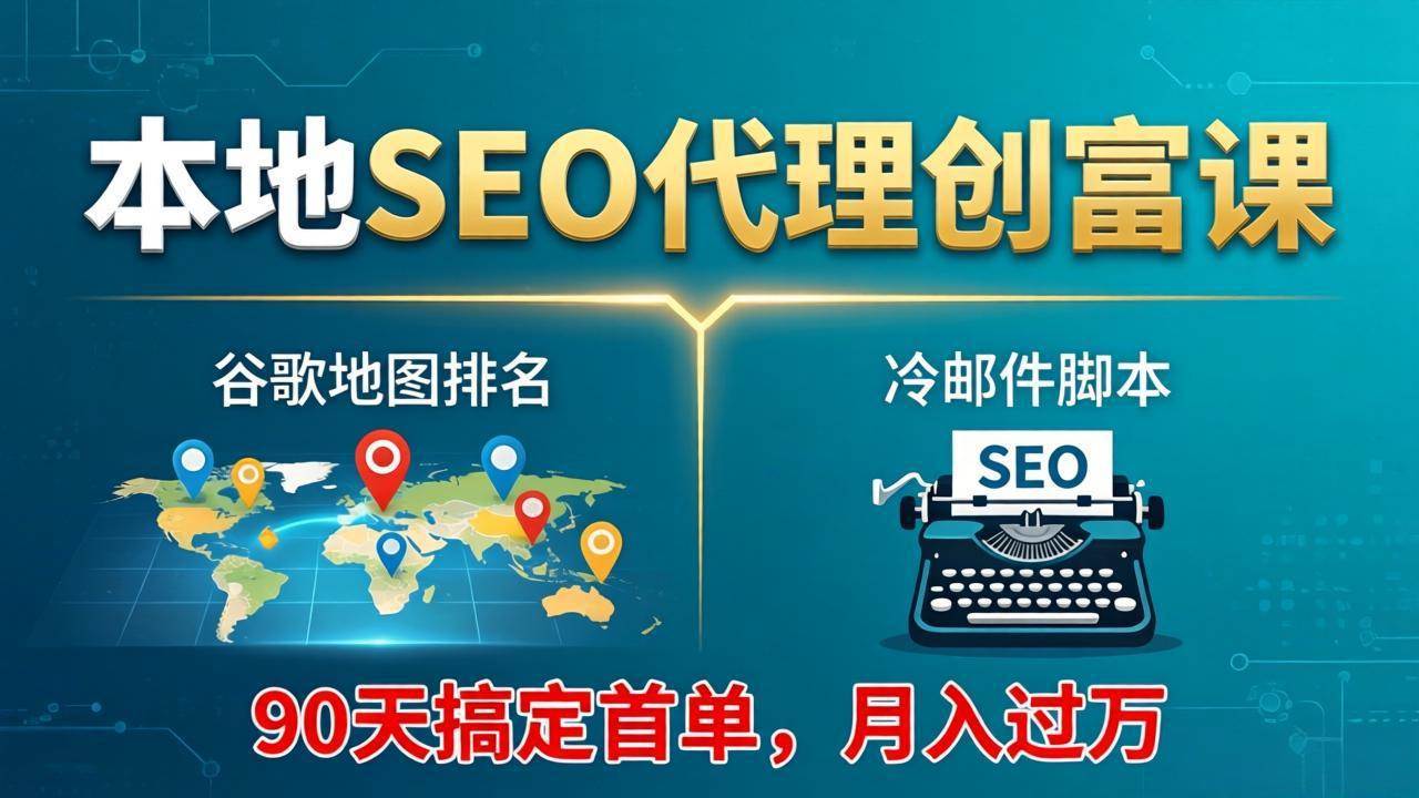 （17946期）本地SEO代理创富课：谷歌地图排名+冷邮件脚本，90天搞定首单，月入过万实战体系-研习库