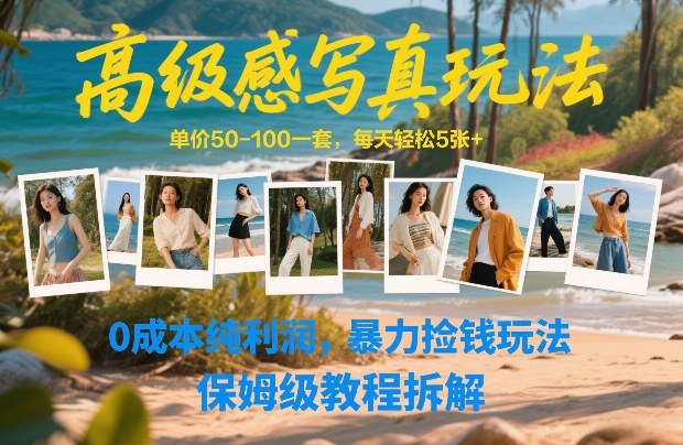 高级感写真玩法,单价50-100一套,每天轻松5张+,0成本纯利润,暴力捡钱玩法,保姆级教程拆解-研习库