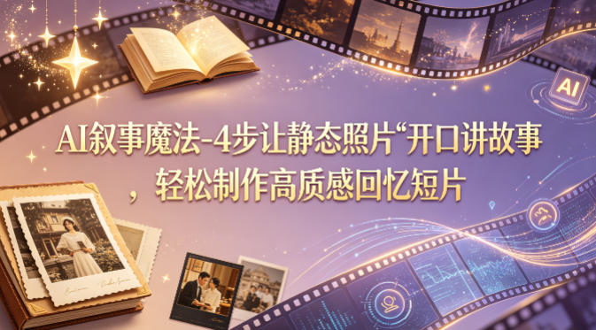 AI叙事魔法-4步让静态照片“开口讲故事”，轻松制作高质感回忆短片-研习库