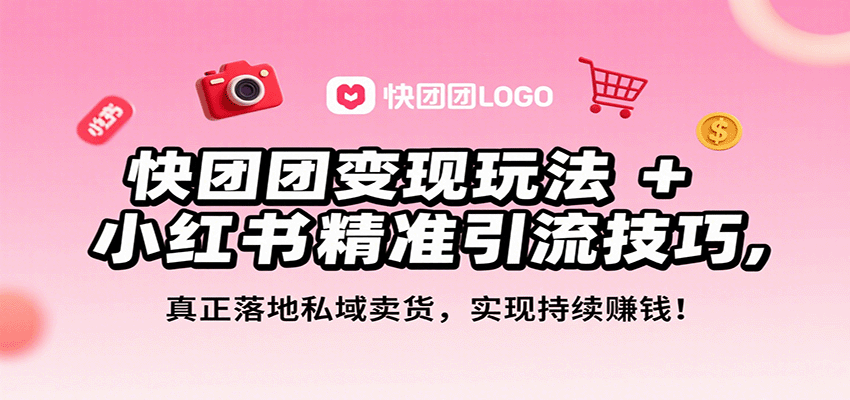 快团团变现玩法+小红书精准引流技巧,真正落地私域卖货,一年从0做到月入3万+-研习库