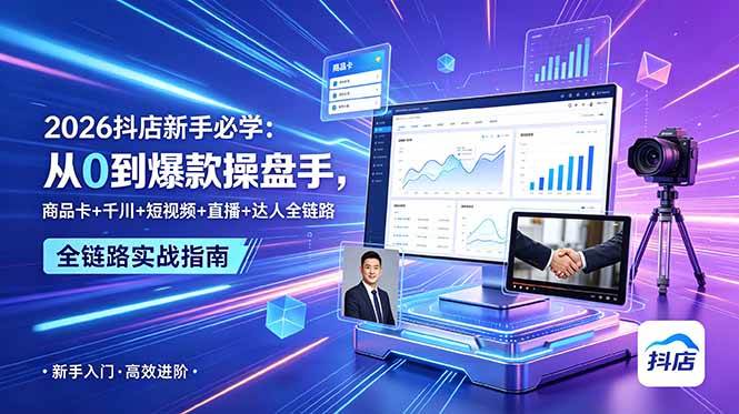 (18944期) 2026抖店新手必学:从0到爆款操盘手,商品卡+千川+短视频+直播+达人全链路-研习库