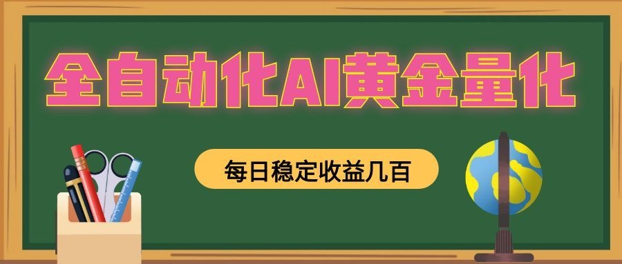 全自动化AI黄金量化,每日稳定收益几百,可放大,可随时变现!-研习库