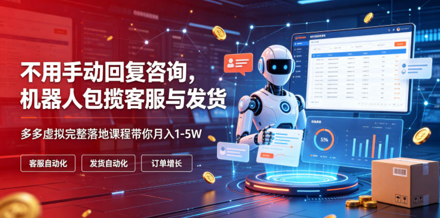 不用手动回复咨询,机器人包揽客服与发货,多多虚拟完整落地课程带你月入1-5W【揭秘】-研习库