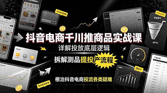 (19177期)抖音电商千川推商品实战课:详解投放底层逻辑,拆解测品提投产流程,根治抖音电商投流各类疑难-研习库