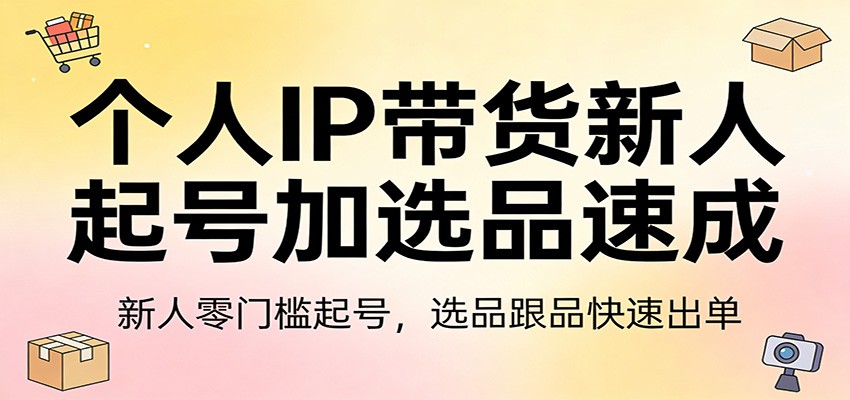 个人IP带货新人起号加选品速成:新人零门槛起号,选品跟品快速出单-研习库