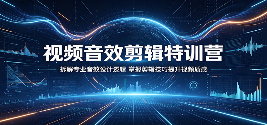 视频音效剪辑特训营:拆解专业音效设计逻辑,掌握剪辑技巧提升视频质感-研习库
