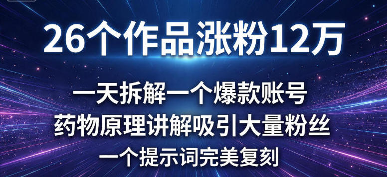 26个作品涨粉12w，一天拆解一个爆款账号，药物原理讲解吸引大量粉丝，一个提示词完美复刻-研习库