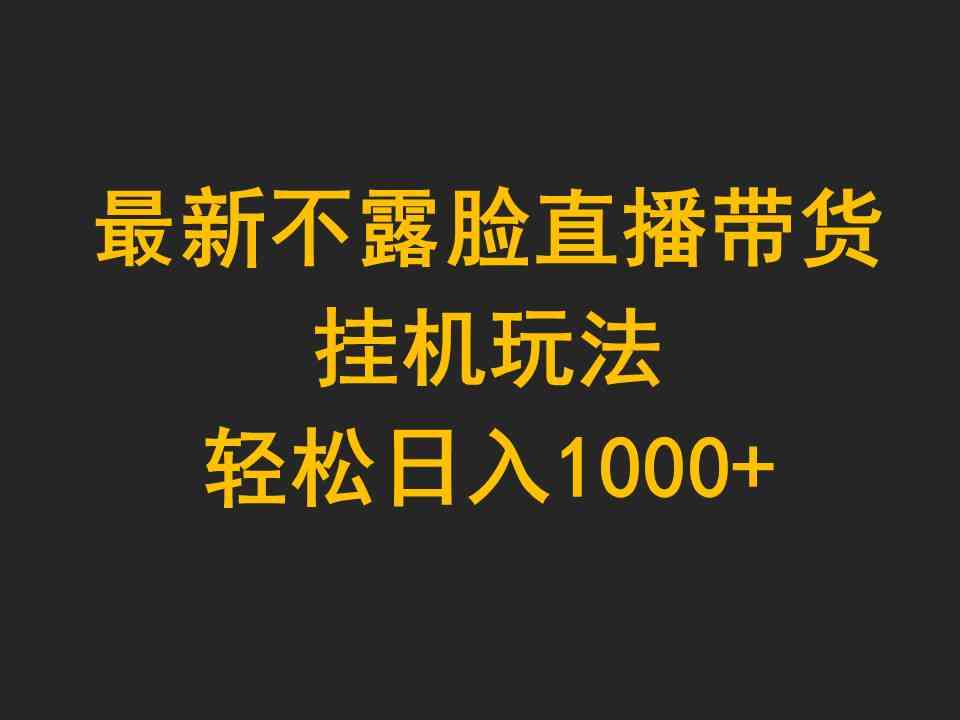 （9897期）最新不露脸直播带货，挂机玩法，轻松日入1000+-研习库