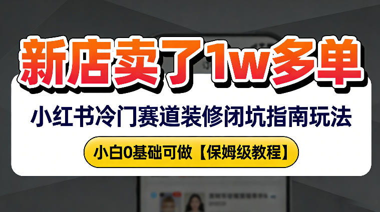 新店19.9客单价卖了1w+,小红书冷门赛道装修闭坑指南玩法,小白0基础可做-研习库