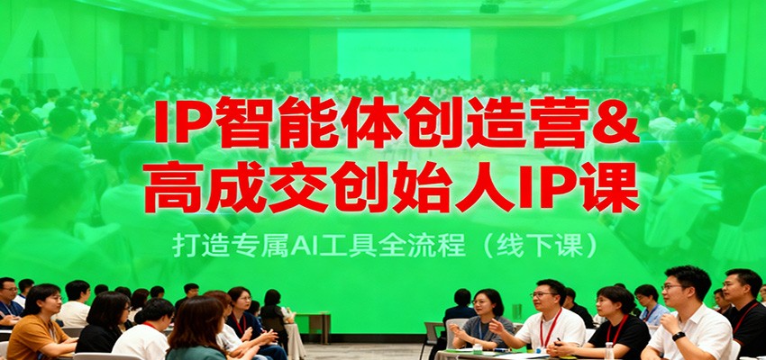 IP智能体创造营&高成交创始人IP课,打造专属AI工具全流程(线下课)-研习库