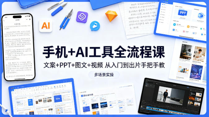 手机+AI工具全流程课,文案+PPT+图文+视频,从入门到出片手把手教,多场景实操-研习库