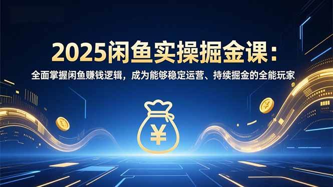 （16976期）2025闲鱼实操掘金课：全面掌握闲鱼賺钱逻辑，成为能够稳定运营、持续掘金的全能玩家-研习库