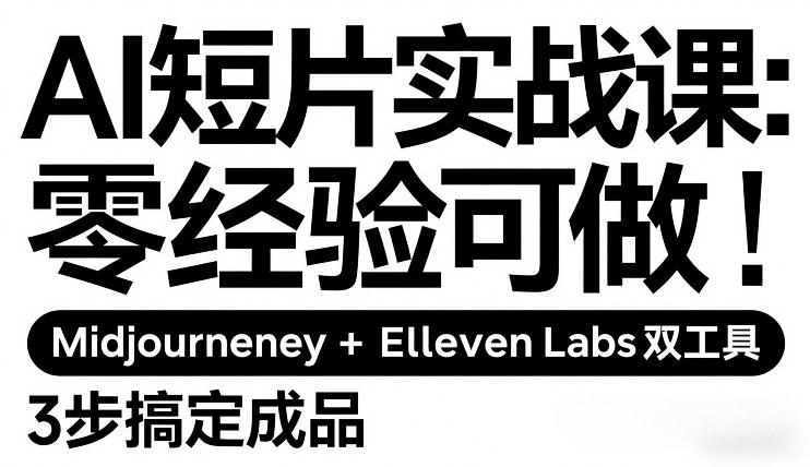 AI短片实战课：零经验可做，Midjourney+ElevenLabs双工具，3步搞定成品-研习库