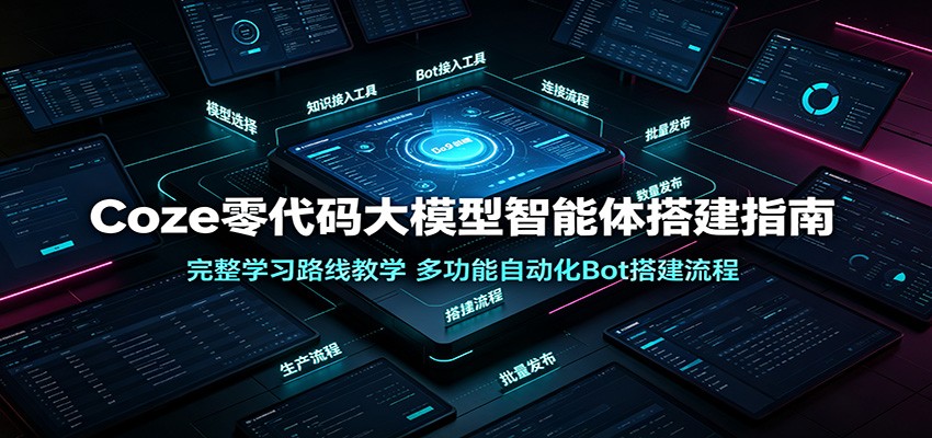 Coze零代码大模型智能体搭建指南:完整学习路线教学,多功能自动化Bot搭建流程-研习库