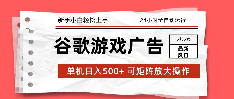 2026最新谷歌游戏广告 单机日入500+ 24小时全自动运行，新手小白轻松玩转-研习库