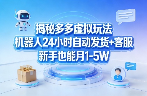 揭秘多多虚拟玩法，机器人24小时自动发货+客服，新手也能月1-5W！-研习库