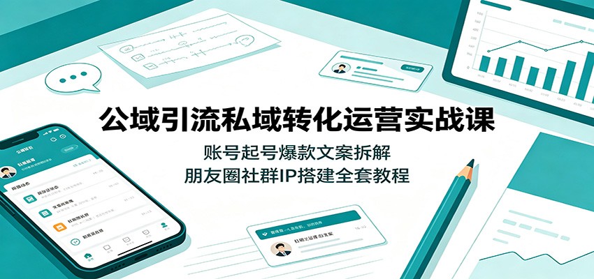 公域引流私域转化运营实战课:账号起号爆款文案拆解,朋友圈社群IP搭建全套教程-研习库