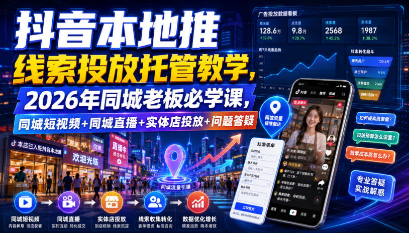 抖音本地推线索投放托管教学,2026年同城老板必学课,同城短视频+同城直播+实体店投放+问题答疑-研习库