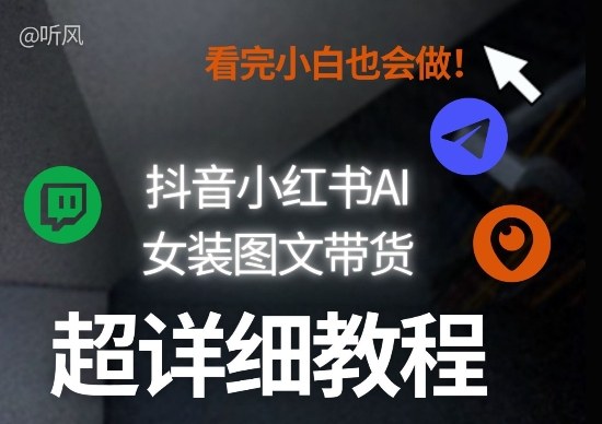 抖音小红书AI女装图文带货教程全拆解!小白看了也会做,可批量可矩阵玩法-研习库