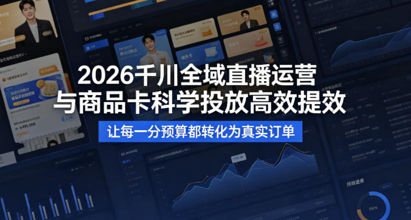 2026千川全域直播运营跟商品卡，科学投放，高效提效，让每一分预算都转化为真实订单-研习库