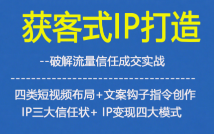 获客型IP打造,破解流量信任成,四类短视频布局+文案钩子指令创作IP三大信任状+IP变现四大模式-研习库