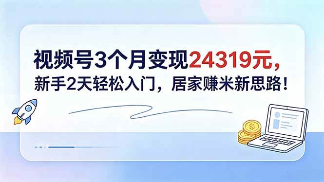 （18585期）视频号3个月变现24319元，新手2天轻松入门，居家赚米新思路！-研习库