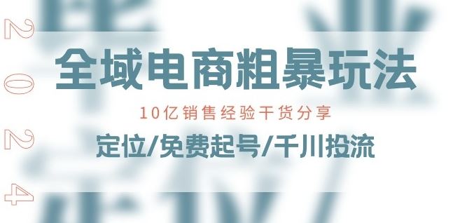 全域电商-粗暴玩法课:10亿销售经验干货分享!定位/免费起号/千川投流-研习库