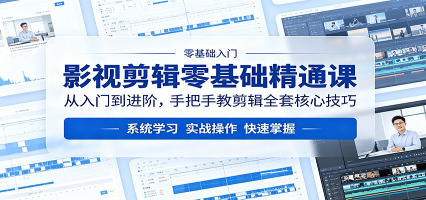 影视剪辑零基础精通课：从入门到进阶，手把手教剪辑全套核心技巧-研习库