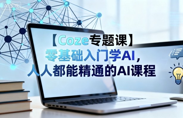 【Coze专题课】零基础入门学AI,人人都能精通的AI课程-研习库