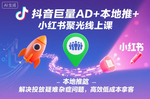 抖音巨量AD+本地推+小红书聚光线上课,解决投放疑难杂症问题,高效低成本拿客 抖音巨量AD+本地推+小红书聚光线上课,解决投放疑难杂症问题,高效低成本拿客
