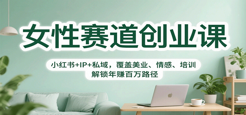 女性赛道创业课：小红书+IP+私域，覆盖美业、情感、培训，解锁年赚百万路径-研习库