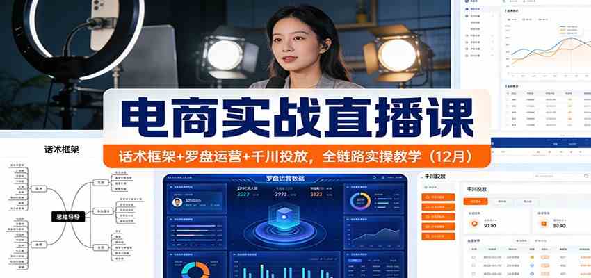 电商实战直播课：话术框架+罗盘运营+千川投放，全链路实操教学（12月）-研习库