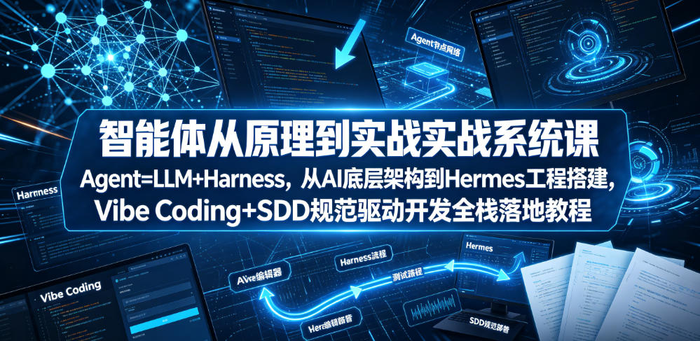 智能体从原理到实战系统课Agent=LLM+Harness，从AI底层架构到Hermes工程搭建，Vibe Coding+SDD规范驱动开发全栈落地教程-研习库