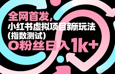 全网首发，小红书虚拟项目新玩法（指数测试），0粉丝日入1k+，整个玩法完整拆解！-研习库