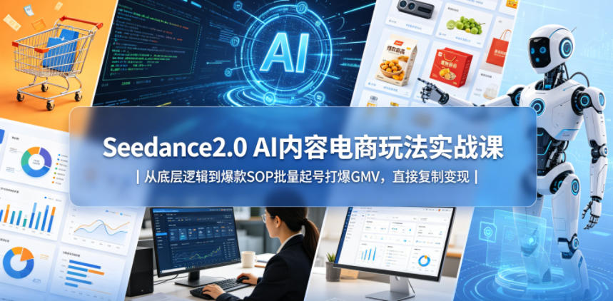 Seedance2.0 AI内容电商玩法实战课|从底层逻辑到爆款SOP批量起号打爆GMV,直接复制变现-研习库